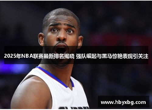 2025年NBA联赛最新排名揭晓 强队崛起与黑马惊艳表现引关注