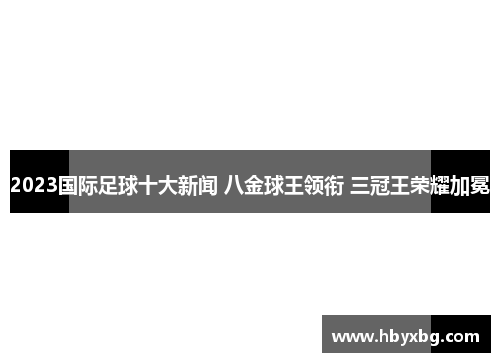 2023国际足球十大新闻 八金球王领衔 三冠王荣耀加冕